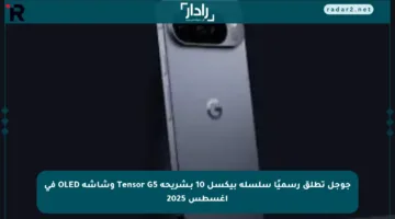 جوجل تطلق رسميًا سلسلة بيكسل 10 بـشريحة Tensor G5 وشاشة OLED في أغسطس 2025